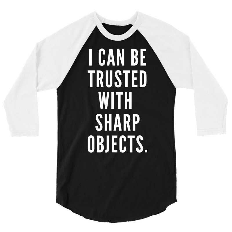 I Can Be Trusted With Sharp Objects Humor T Shirt 3/4 Sleeve Shirt | Artistshot