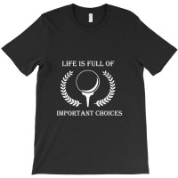 Life Is Full Of Important Choices Golf V1t Shirt, Golf Gift, Golf Love T-shirt | Artistshot