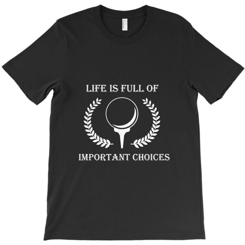 Life Is Full Of Important Choices Golf V1t Shirt, Golf Gift, Golf Love T-shirt | Artistshot