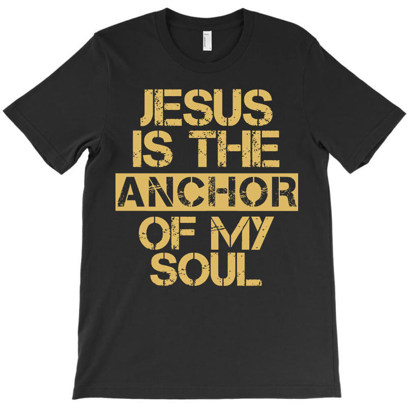 Jesus Is The Anchor Of My Soul, Christian Quote, Jesus Is The Anchor,  T-shirt | Artistshot