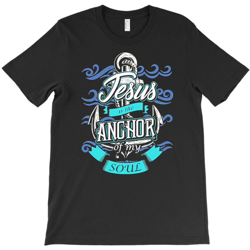 Jesus Is The Anchor Of My Soul Christian, Jesus, The Anchor Of My Soul T-shirt | Artistshot