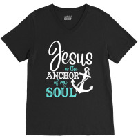 Jesus Is The Anchor Of My Soul, Jesus Is The Anchor, My Soul, The Anch V-neck Tee | Artistshot