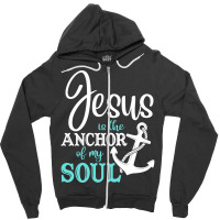 Jesus Is The Anchor Of My Soul, Jesus Is The Anchor, My Soul, The Anch Zipper Hoodie | Artistshot