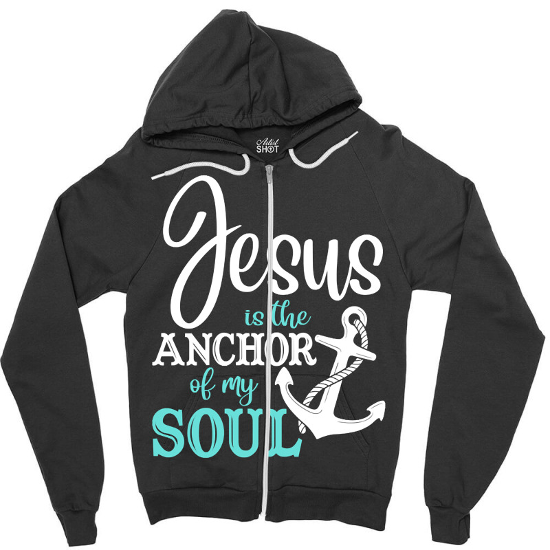 Jesus Is The Anchor Of My Soul, Jesus Is The Anchor, My Soul, The Anch Zipper Hoodie | Artistshot