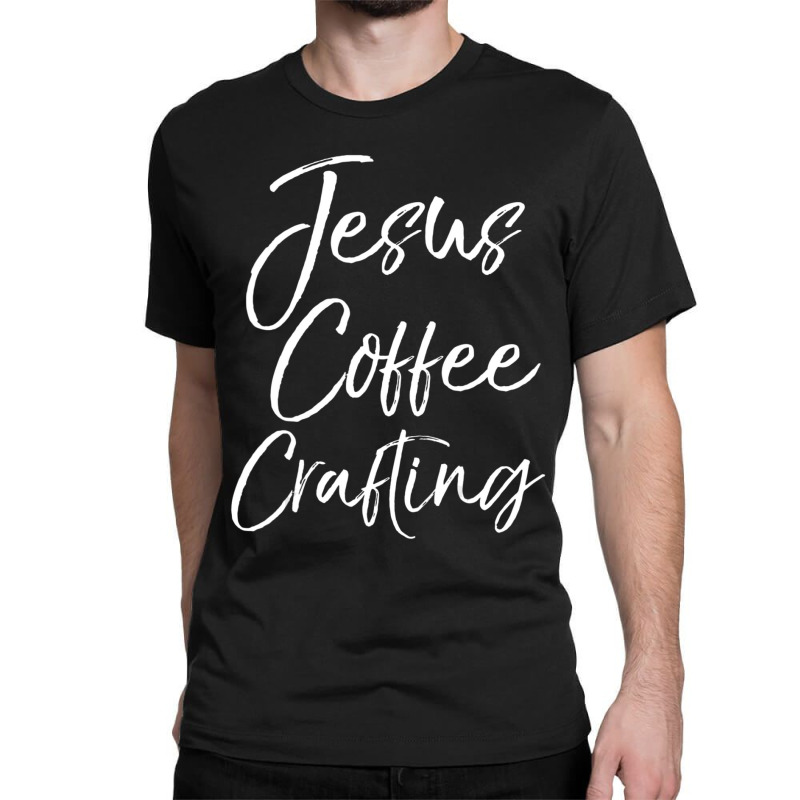 Cute Christian Crafters Gift Jesus Coffee Crafting Classic T-shirt | Artistshot