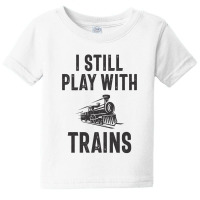 I Still Play With Trains Baby Tee | Artistshot