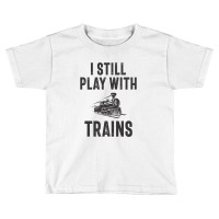 I Still Play With Trains Toddler T-shirt | Artistshot