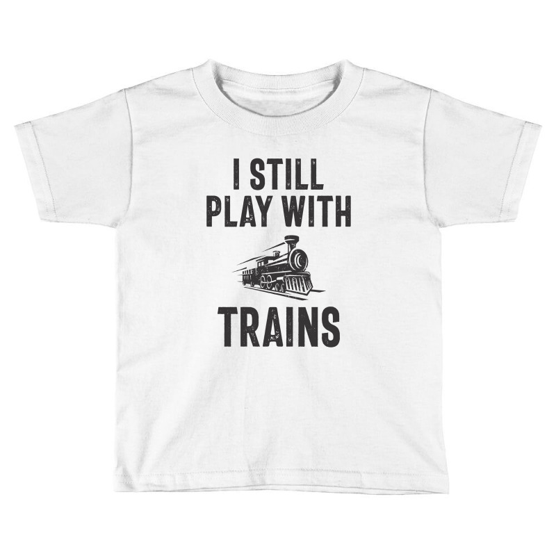 I Still Play With Trains Toddler T-shirt | Artistshot