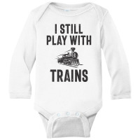 I Still Play With Trains Long Sleeve Baby Bodysuit | Artistshot