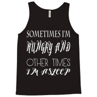 Funny Sometimes Im Hungry And Other Times Im Asleep Tank Top | Artistshot