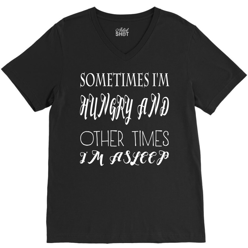 Funny Sometimes Im Hungry And Other Times Im Asleep V-neck Tee | Artistshot