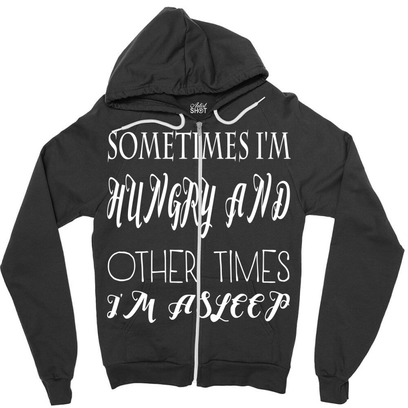 Funny Sometimes Im Hungry And Other Times Im Asleep Zipper Hoodie | Artistshot