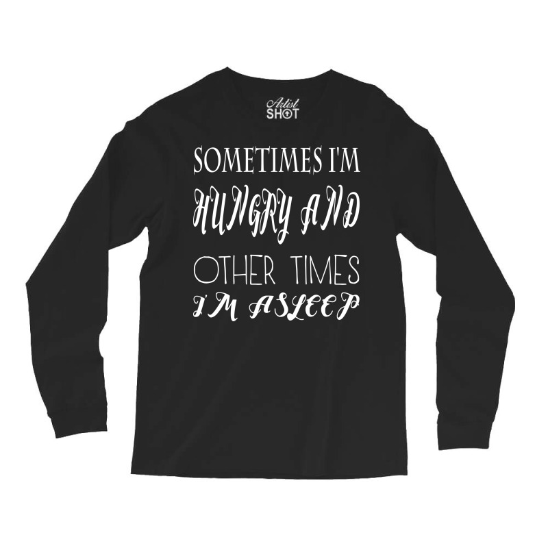 Funny Sometimes Im Hungry And Other Times Im Asleep Long Sleeve Shirts | Artistshot