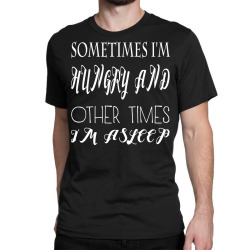 funny sometimes im hungry and other times im asleep Classic T-shirt | Artistshot