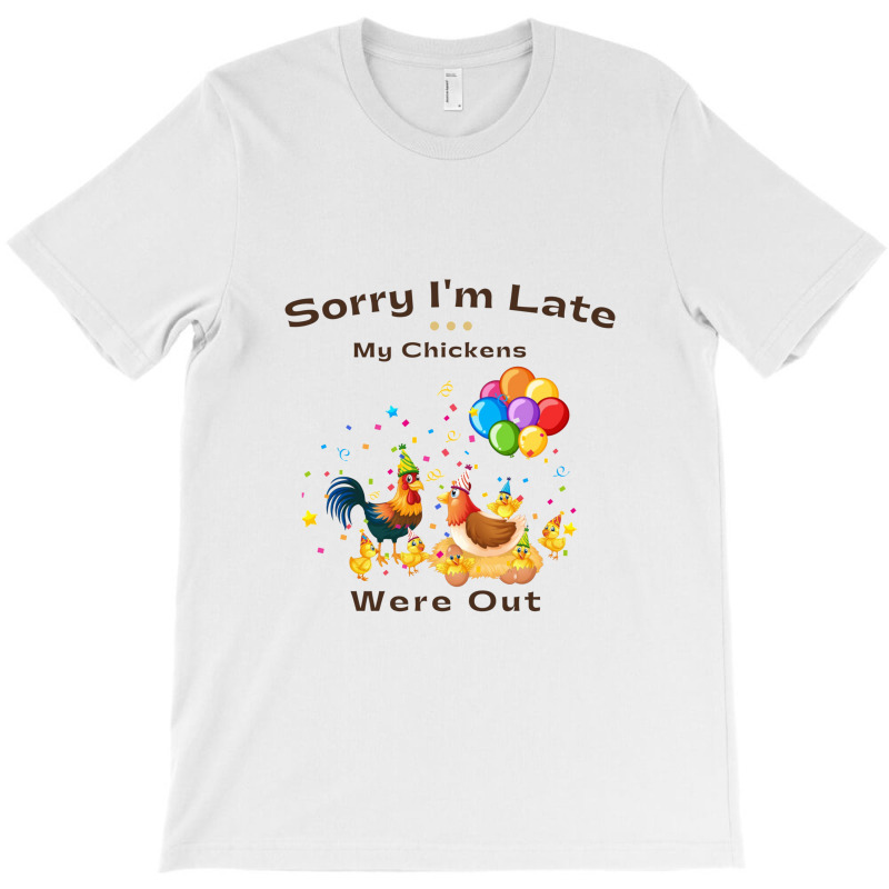 Sorry I'm Late My Chickens Were Out T-shirt | Artistshot