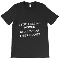 Stop Telling Women What To Do With Their Bodies T-shirt | Artistshot