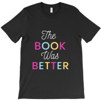 The Book Was Better T-shirt | Artistshot