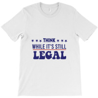 Think While It's Still Legal Political T-shirt | Artistshot