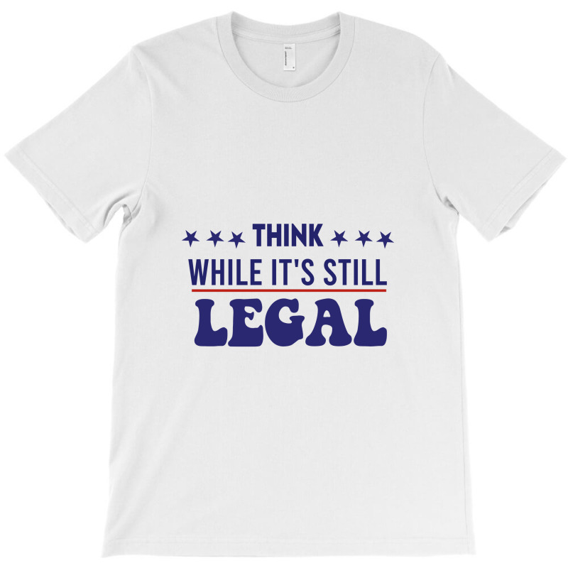 Think While It's Still Legal Political T-shirt | Artistshot