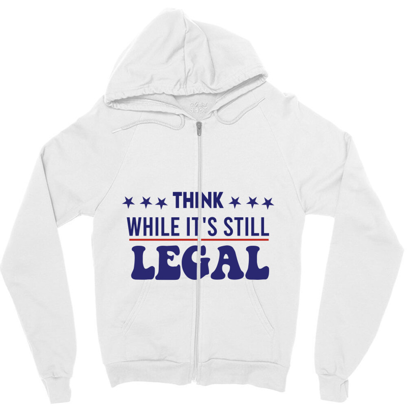 Think While It's Still Legal Political Zipper Hoodie | Artistshot