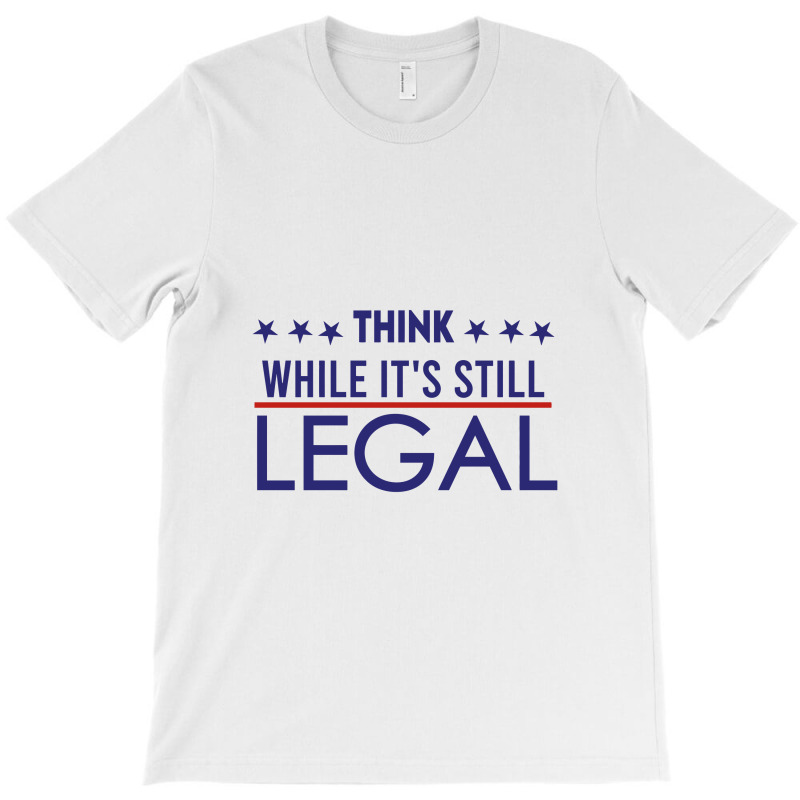 Think While It's Still Legal Political T-shirt | Artistshot