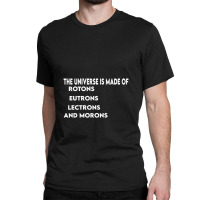 Universe Is Made Of Protons Neutrons Electrons And Morons, Funny Gift Classic T-shirt | Artistshot