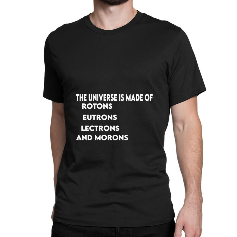 Universe Is Made Of Protons Neutrons Electrons And Morons, Funny Gift Classic T-shirt by TheSkulloids | Artistshot