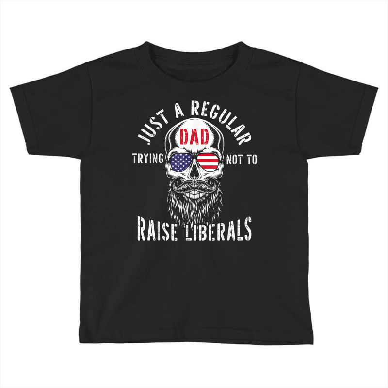 Republican Just A Regular Dad Trying Not To Raise Liberals T Shirt Toddler T-shirt | Artistshot