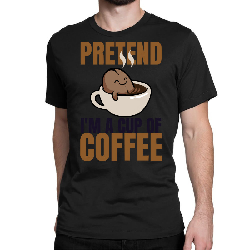 Pretend Im Cup Of Coffee T  Shirt Easy Pretend I'm Cup Of Coffee Costu Classic T-shirt | Artistshot