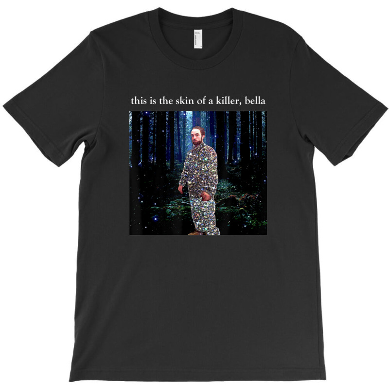 This Is The Skin Of A Killer Bella Funny Meme T-shirt | Artistshot