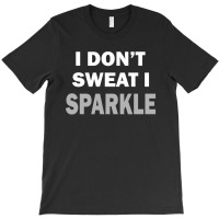 I Dont Sweat I Sparkle T-shirt | Artistshot