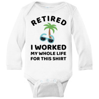 Retired 2022 I Worked My Whole Life For This Shirt Long Sleeve Baby Bodysuit | Artistshot