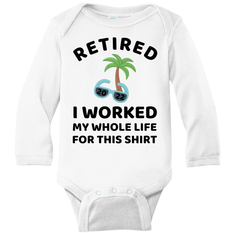 Retired 2022 I Worked My Whole Life For This Shirt Long Sleeve Baby Bodysuit by linafashion95 | Artistshot