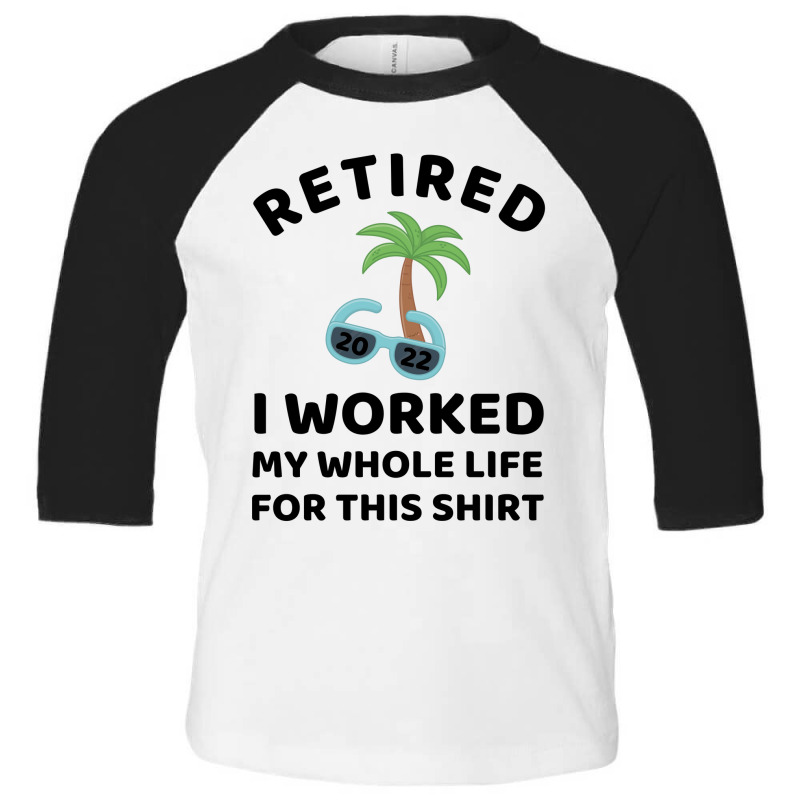 Retired 2022 I Worked My Whole Life For This Shirt Toddler 3/4 Sleeve Tee by linafashion95 | Artistshot