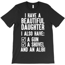 I Have A Beautiful Daughter, I Also Have: A Gun, A Shovel And An Alibi T-Shirt | Artistshot