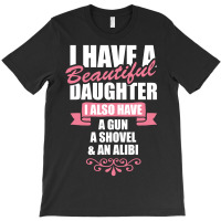 I Have A Beautiful Daughter, I Also Have: A Gun, A Shovel And An Alibi T-shirt | Artistshot