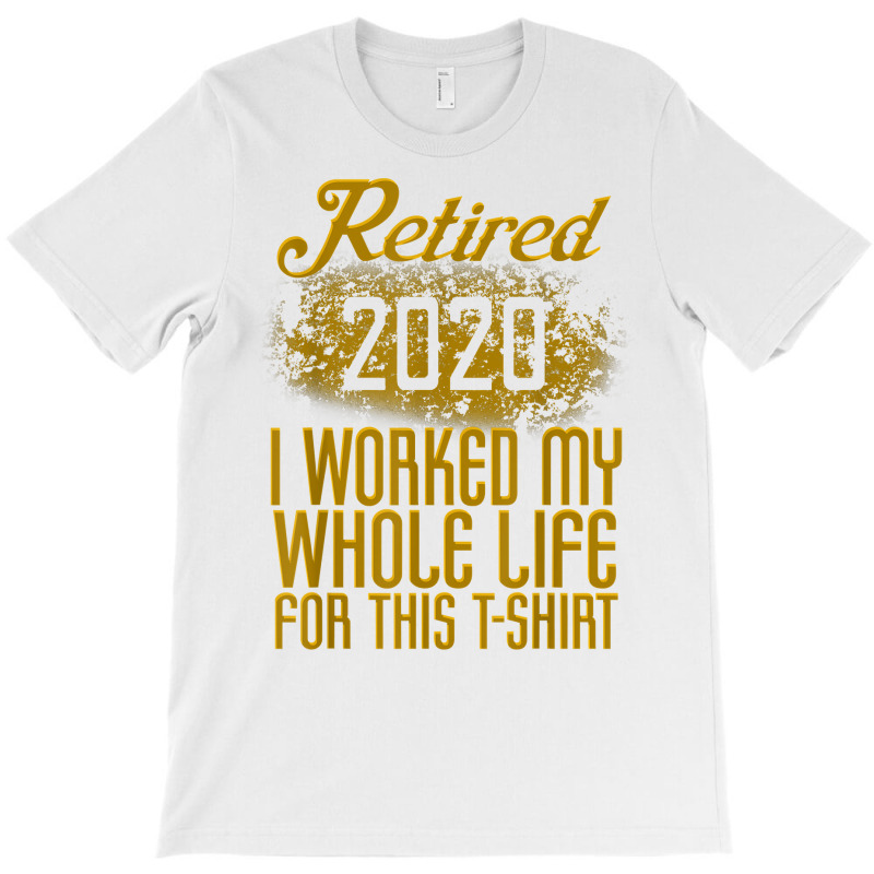 Retired 2020 Men Women Retirement Gift I Worked Whole Life T Shirt T-Shirt by cm-arts | Artistshot