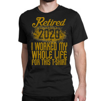 Retired 2020 Men Women Retirement Gift I Worked Whole Life T Shirt Classic T-shirt | Artistshot