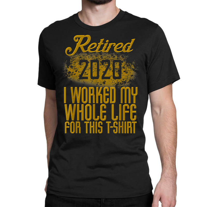 Retired 2020 Men Women Retirement Gift I Worked Whole Life T Shirt Classic T-shirt by cm-arts | Artistshot