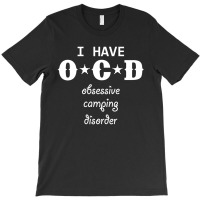 I Have Ocd - Obsessive Camping Disorder T-shirt | Artistshot