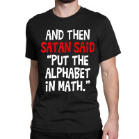 And Then Satan Said Put The Alphabet In Math Teacher Classic T-shirt | Artistshot