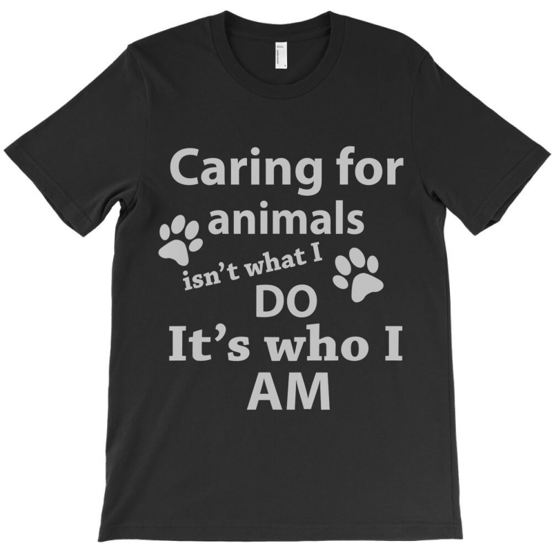 Caring For Animals Isn't What I Do It's Who I Am T-Shirt by cm-arts | Artistshot