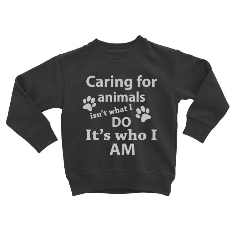 Caring For Animals Isn't What I Do It's Who I Am Toddler Sweatshirt by cm-arts | Artistshot