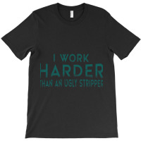 I Work Harder Than An Ugly Stripper Funny Clubs T-shirt | Artistshot