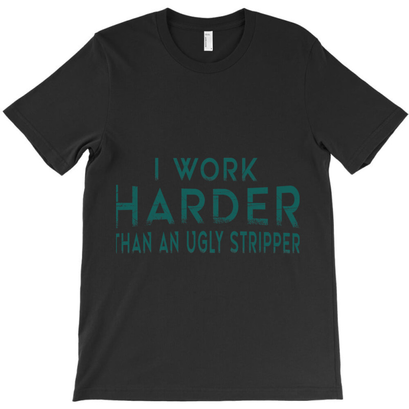 I Work Harder Than An Ugly Stripper Funny Clubs T-Shirt by cm-arts | Artistshot