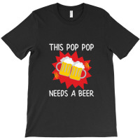 Pop Pop His Pop Pop Needs A Beer T-shirt | Artistshot