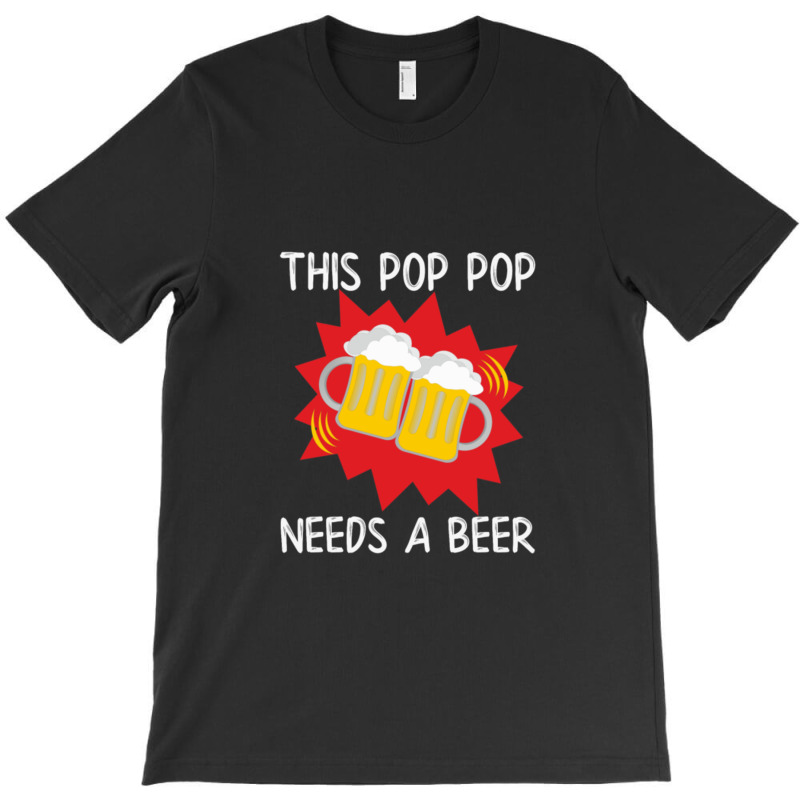 Pop Pop His Pop Pop Needs A Beer T-shirt | Artistshot