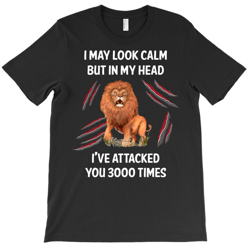 I May Look Calm Lion, Look Calm Lion, Calm Lion, I May Look Calm Lion  T-shirt | Artistshot