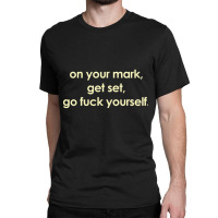 On Your Mark Get Set Go Fuck Yourself Classic T-shirt | Artistshot