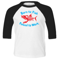 Born To Fish Forced To Work Toddler 3/4 Sleeve Tee | Artistshot